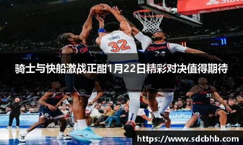 骑士与快船激战正酣1月22日精彩对决值得期待