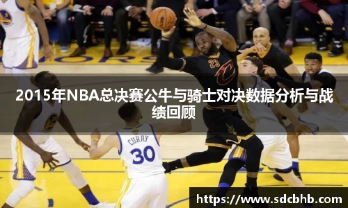 2015年NBA总决赛公牛与骑士对决数据分析与战绩回顾