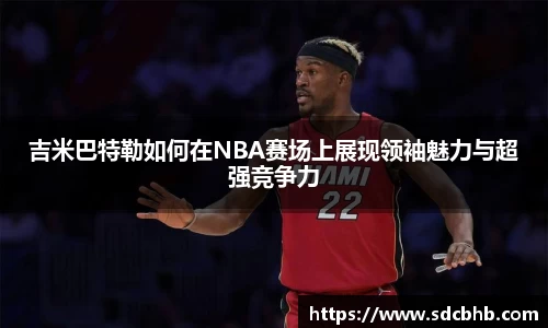 吉米巴特勒如何在NBA赛场上展现领袖魅力与超强竞争力