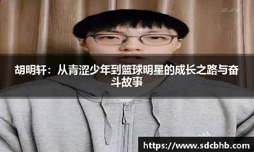 胡明轩：从青涩少年到篮球明星的成长之路与奋斗故事