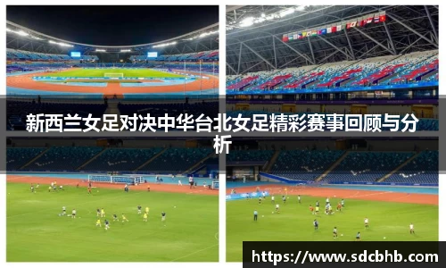 新西兰女足对决中华台北女足精彩赛事回顾与分析