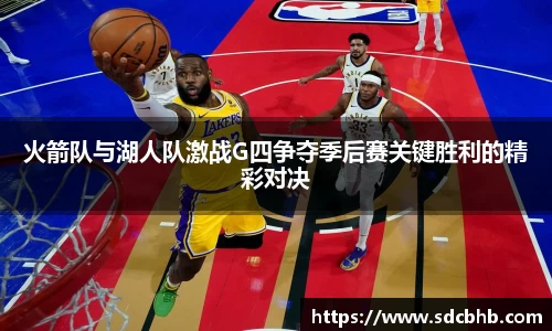 火箭队与湖人队激战G四争夺季后赛关键胜利的精彩对决