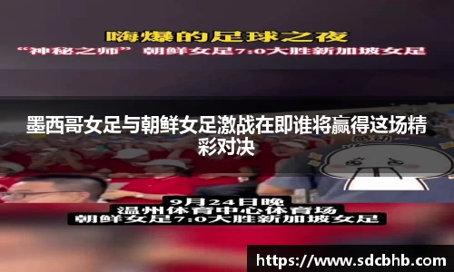 墨西哥女足与朝鲜女足激战在即谁将赢得这场精彩对决
