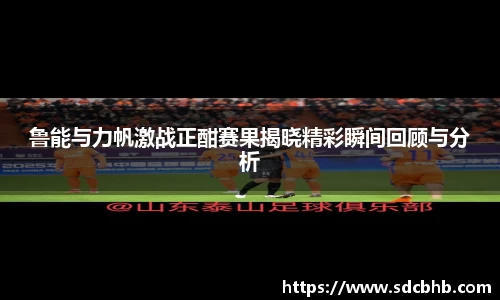 鲁能与力帆激战正酣赛果揭晓精彩瞬间回顾与分析