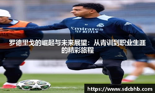 罗德里戈的崛起与未来展望：从青训到职业生涯的精彩旅程