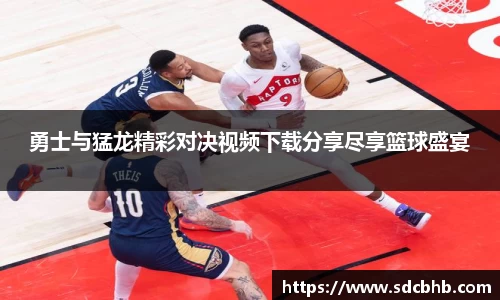 勇士与猛龙精彩对决视频下载分享尽享篮球盛宴
