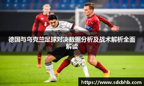 德国与乌克兰足球对决数据分析及战术解析全面解读