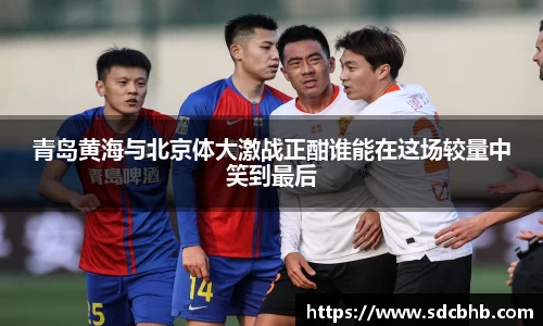 青岛黄海与北京体大激战正酣谁能在这场较量中笑到最后