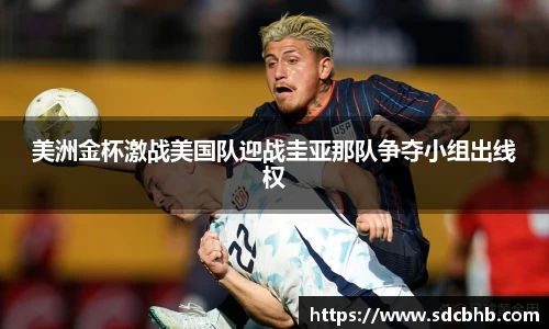 美洲金杯激战美国队迎战圭亚那队争夺小组出线权