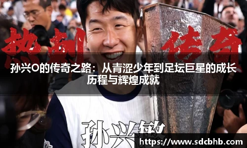 孙兴O的传奇之路：从青涩少年到足坛巨星的成长历程与辉煌成就
