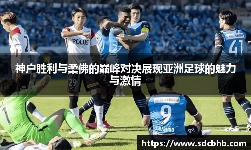 神户胜利与柔佛的巅峰对决展现亚洲足球的魅力与激情
