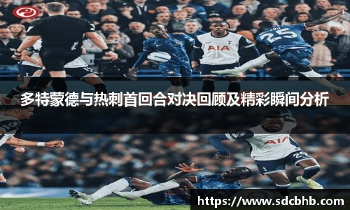 多特蒙德与热刺首回合对决回顾及精彩瞬间分析