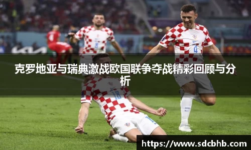 克罗地亚与瑞典激战欧国联争夺战精彩回顾与分析