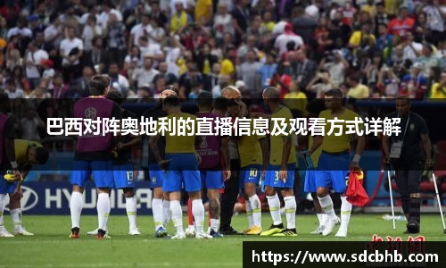 巴西对阵奥地利的直播信息及观看方式详解