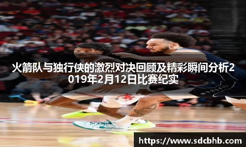 火箭队与独行侠的激烈对决回顾及精彩瞬间分析2019年2月12日比赛纪实