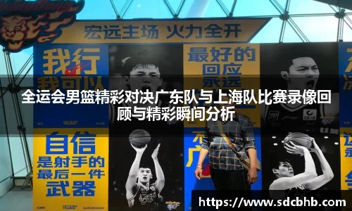 全运会男篮精彩对决广东队与上海队比赛录像回顾与精彩瞬间分析