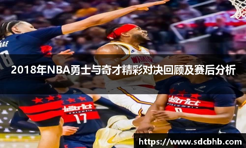 2018年NBA勇士与奇才精彩对决回顾及赛后分析