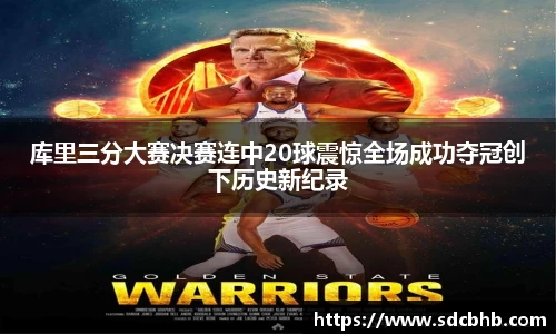 库里三分大赛决赛连中20球震惊全场成功夺冠创下历史新纪录