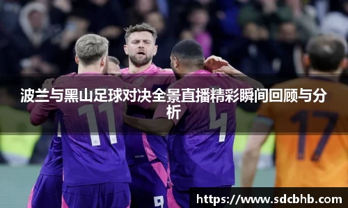 波兰与黑山足球对决全景直播精彩瞬间回顾与分析