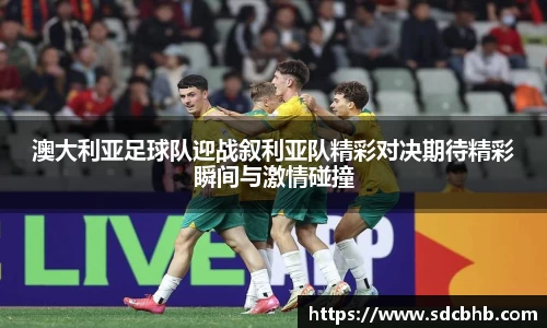 澳大利亚足球队迎战叙利亚队精彩对决期待精彩瞬间与激情碰撞