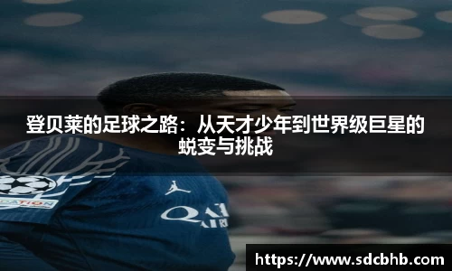 登贝莱的足球之路：从天才少年到世界级巨星的蜕变与挑战