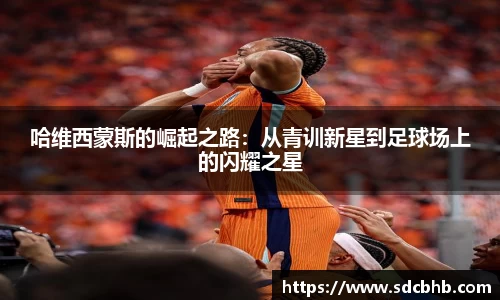 哈维西蒙斯的崛起之路：从青训新星到足球场上的闪耀之星