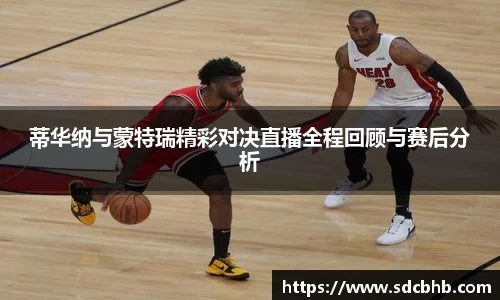 蒂华纳与蒙特瑞精彩对决直播全程回顾与赛后分析
