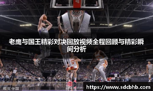 老鹰与国王精彩对决回放视频全程回顾与精彩瞬间分析