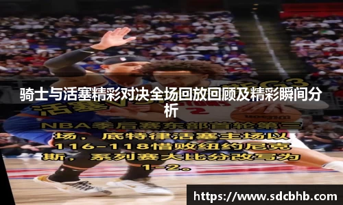骑士与活塞精彩对决全场回放回顾及精彩瞬间分析