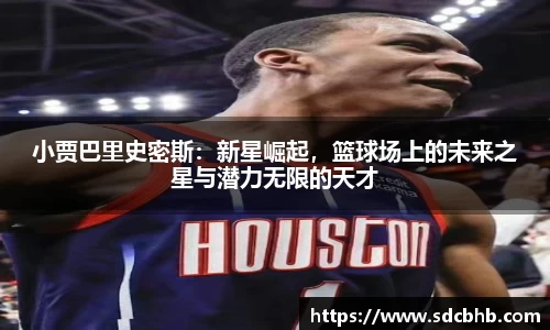 小贾巴里史密斯：新星崛起，篮球场上的未来之星与潜力无限的天才
