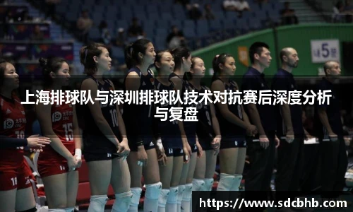 上海排球队与深圳排球队技术对抗赛后深度分析与复盘